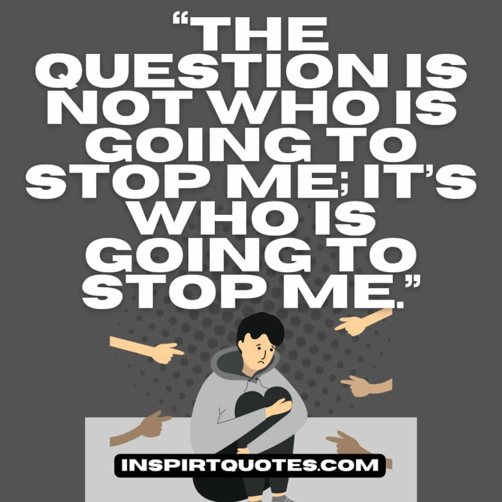 english inspirational quotes, The question is not who is going to stop me; It's who is going to stop me.