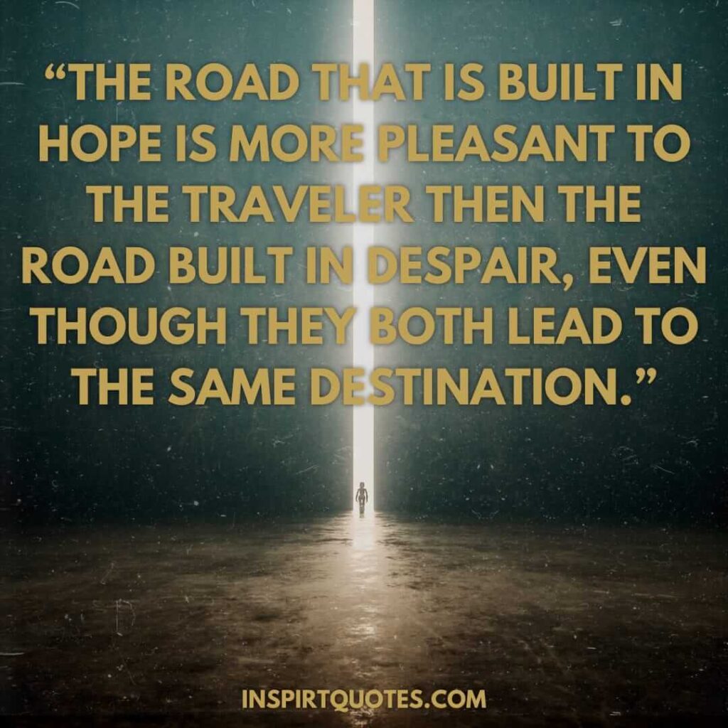 english hope quotes, The road that is built in hope is more pleasant to the traveler then the road built in despair, even though they both lead to the same destination.