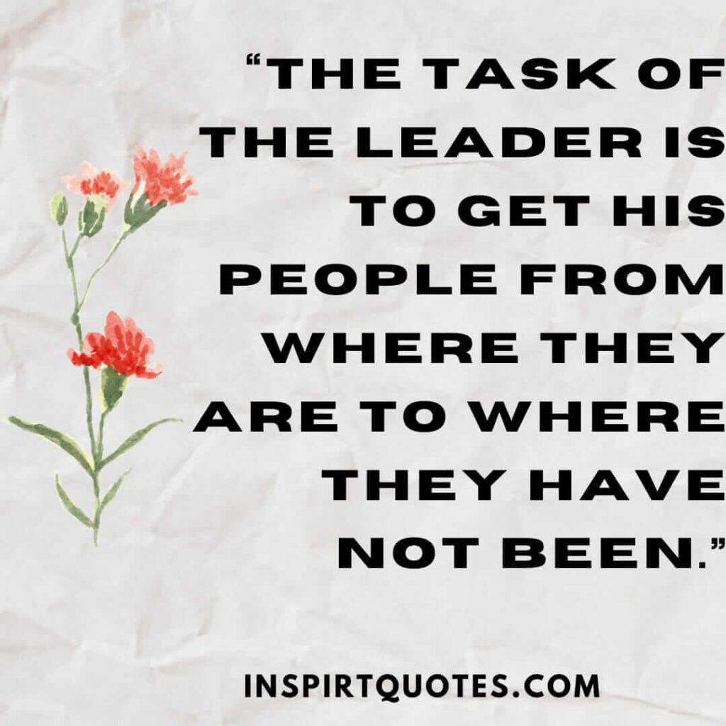best leadership quotes, The task of the leader is to get his people from where they are to where they have not been.