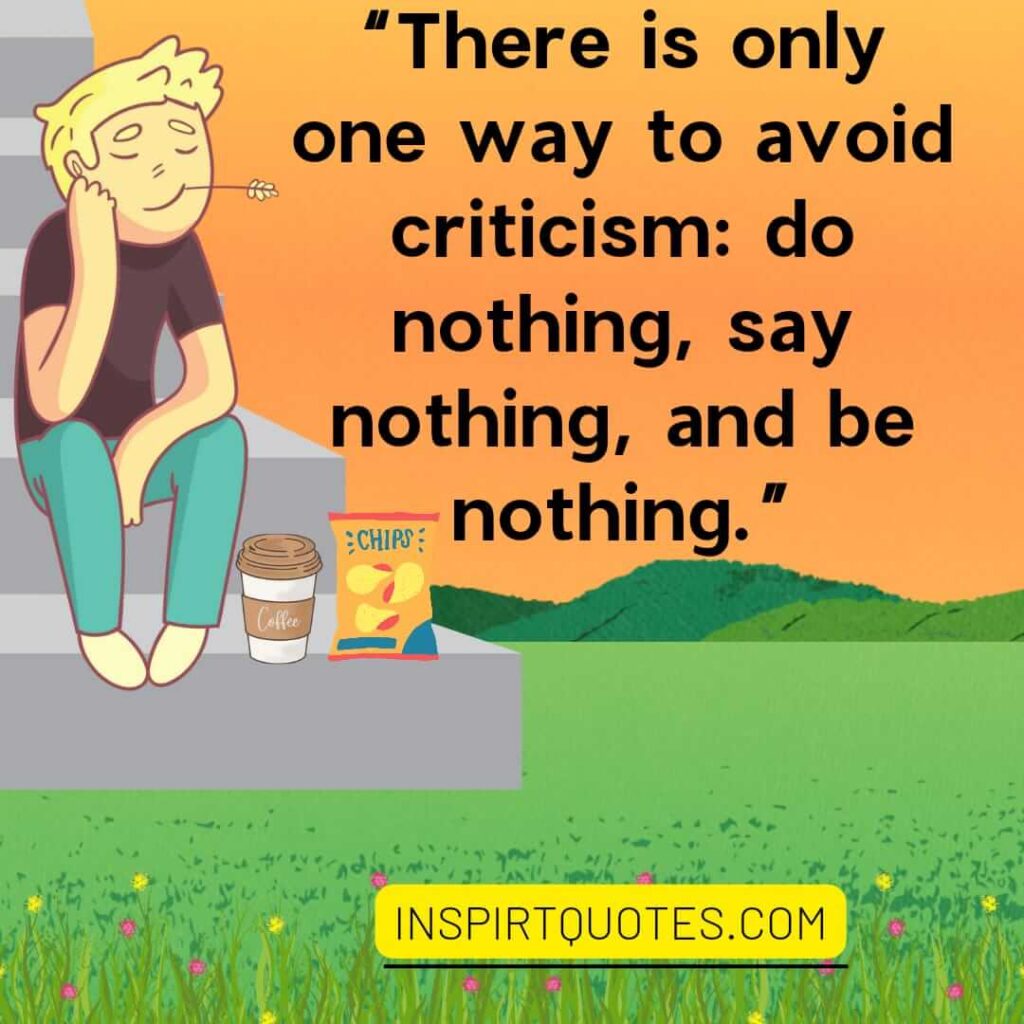 english inspirational quotes, There is only one way to avoid criticism: do nothing, say nothing, and be nothing.