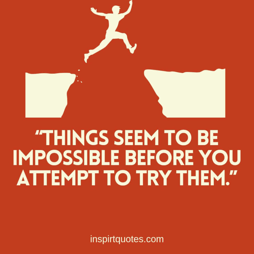 short positive quotes, Things seem to be impossible before you attempt to try them.