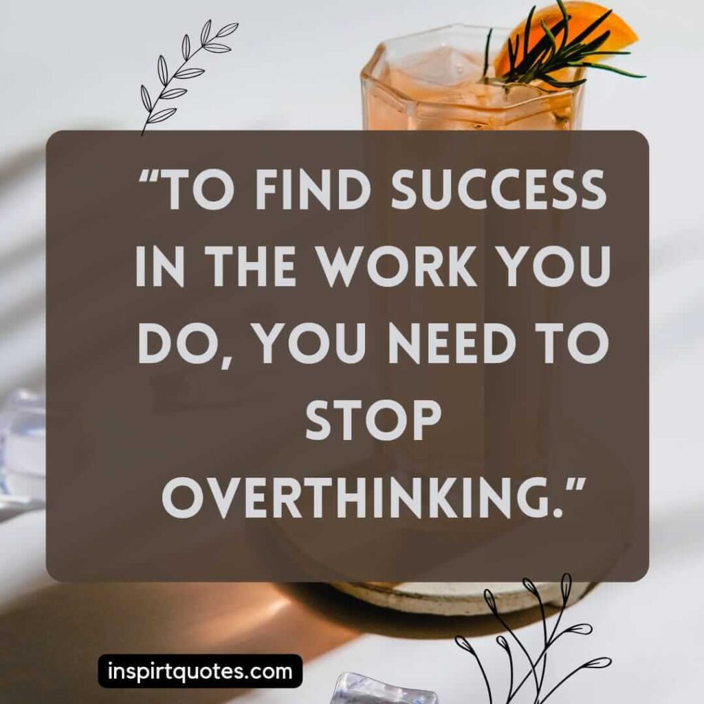 best motivational quotes, To find success in the work you do, you need to stop overthinking.