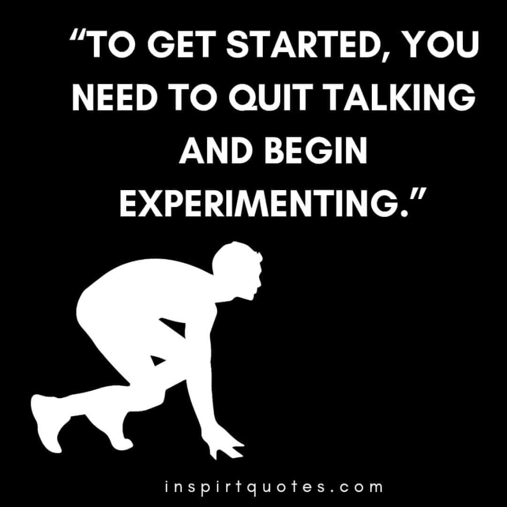 short motivational quotes, To get started, you need to quit talking and begin experimenting.