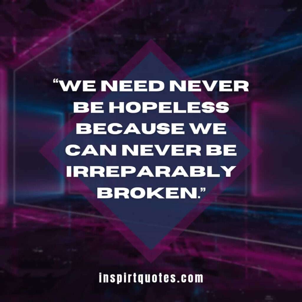 short hope quotes, We need never be hopeless because we can never be irreparably broken.