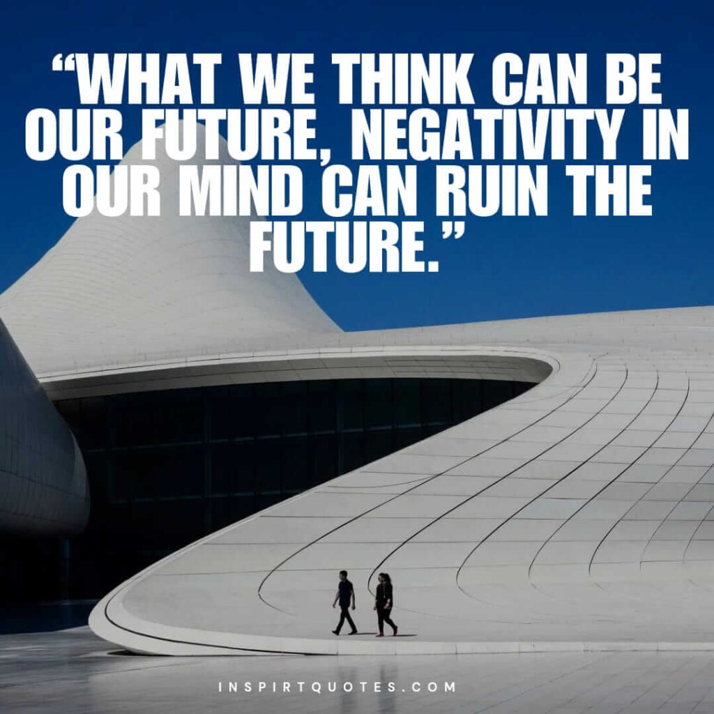 short positive quotes, What we think can be our future, negativity in our mind can ruin the future.