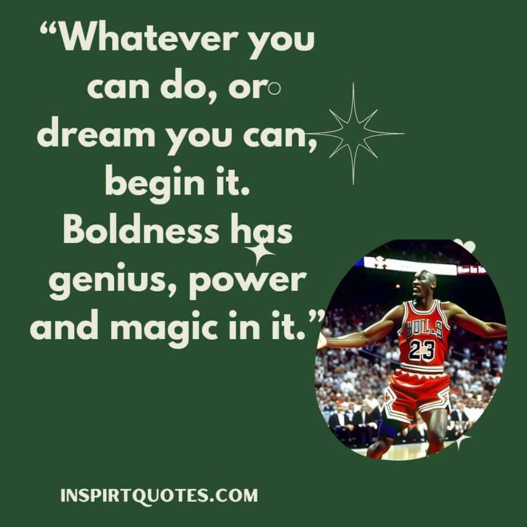 best inspirational quotes, Whatever you can do, or dream you can, begin it. Boldness has genius, power and magic in it.