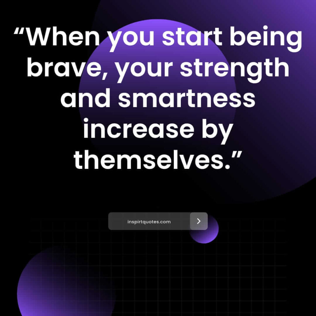 short positive quotes, When you start being brave, your strength and smartness increase by themselves.