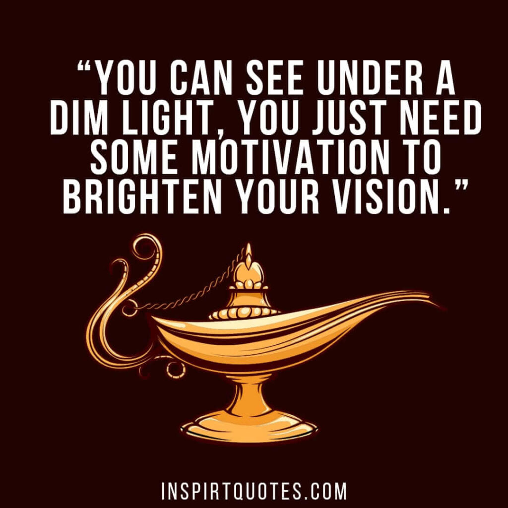short motivational quotes, You can see under a dim light, you just need some motivation to brighten your vision.