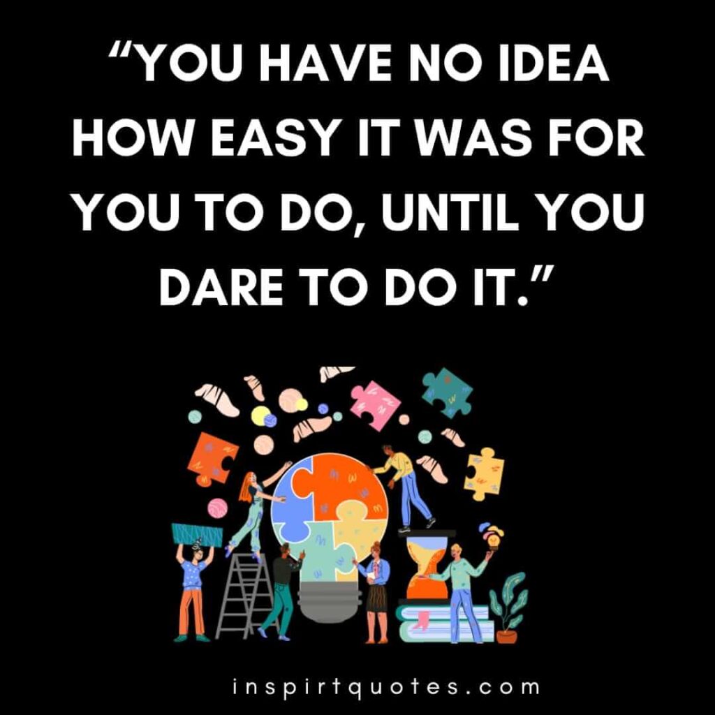 short motivational quotes, You have no idea how easy it was for you to do, until you dare to do it.