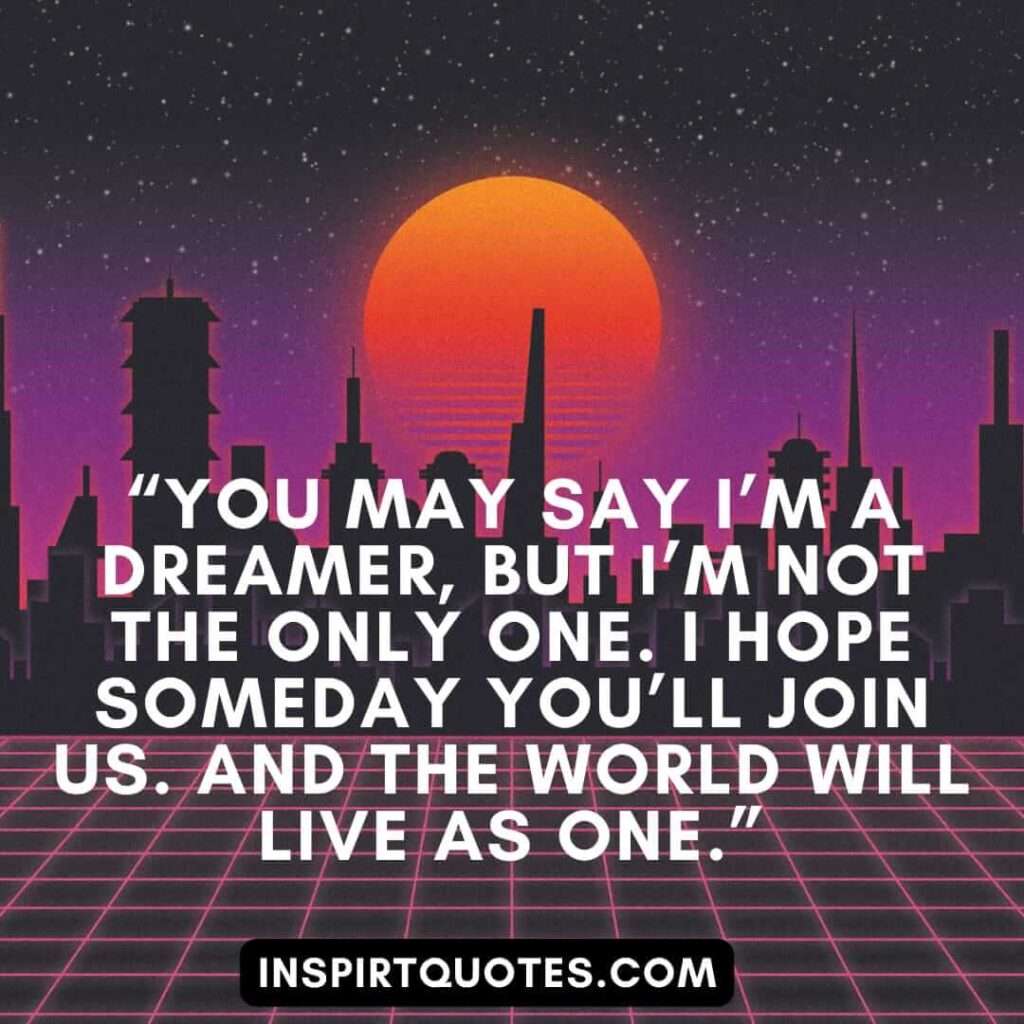 best hope quotes, You may say I’m a dreamer, but I’m not the only one. I hope someday you'll join us. And the world will live as one.