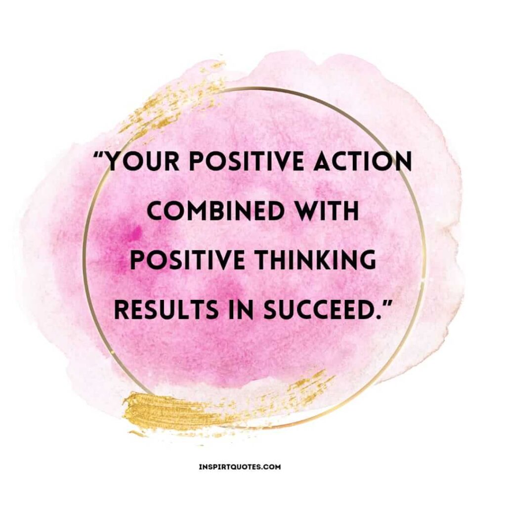 short positive quotes, Your positive action combined with positive thinking results in succeed.