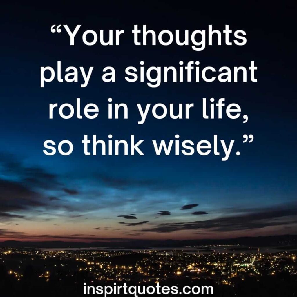 short positive quotes, Your thoughts play a significant role in your life, so think wisely.