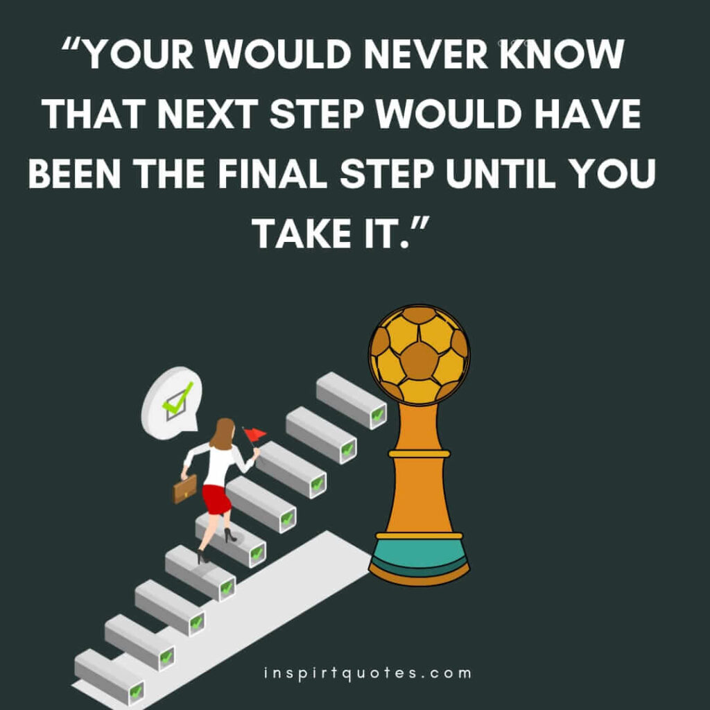short motivational quotes, Your would never know that next step would have been the final step until you take it.