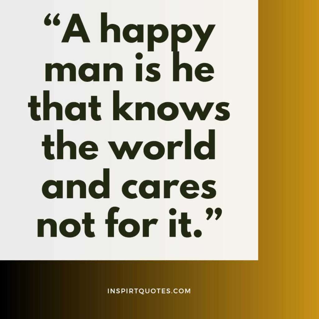 short happiness quotes, A happy man is he that knows the world and cares not for it.