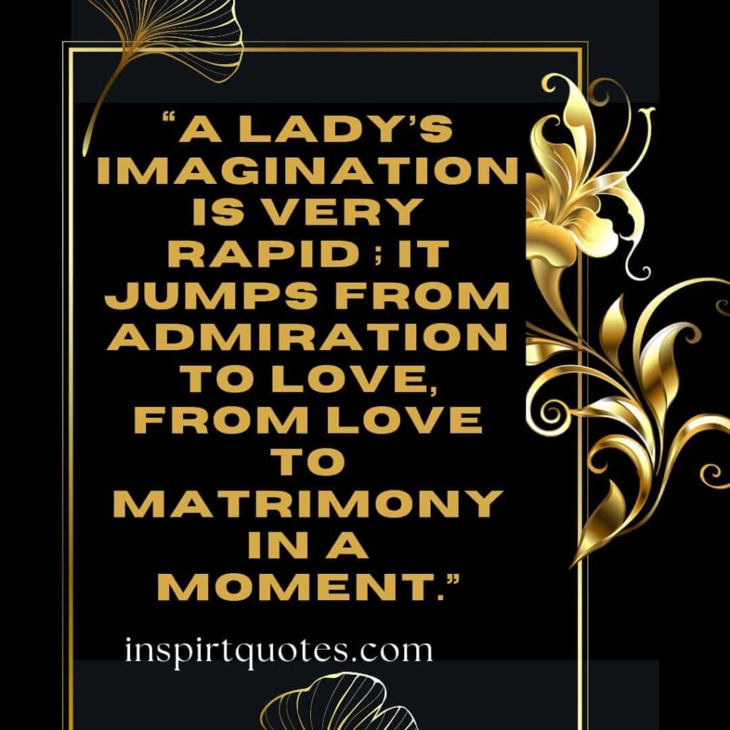 popular love quotes, A lady's imagination is very rapid ; it jumps from admiration to love, from love to matrimony in a moment.