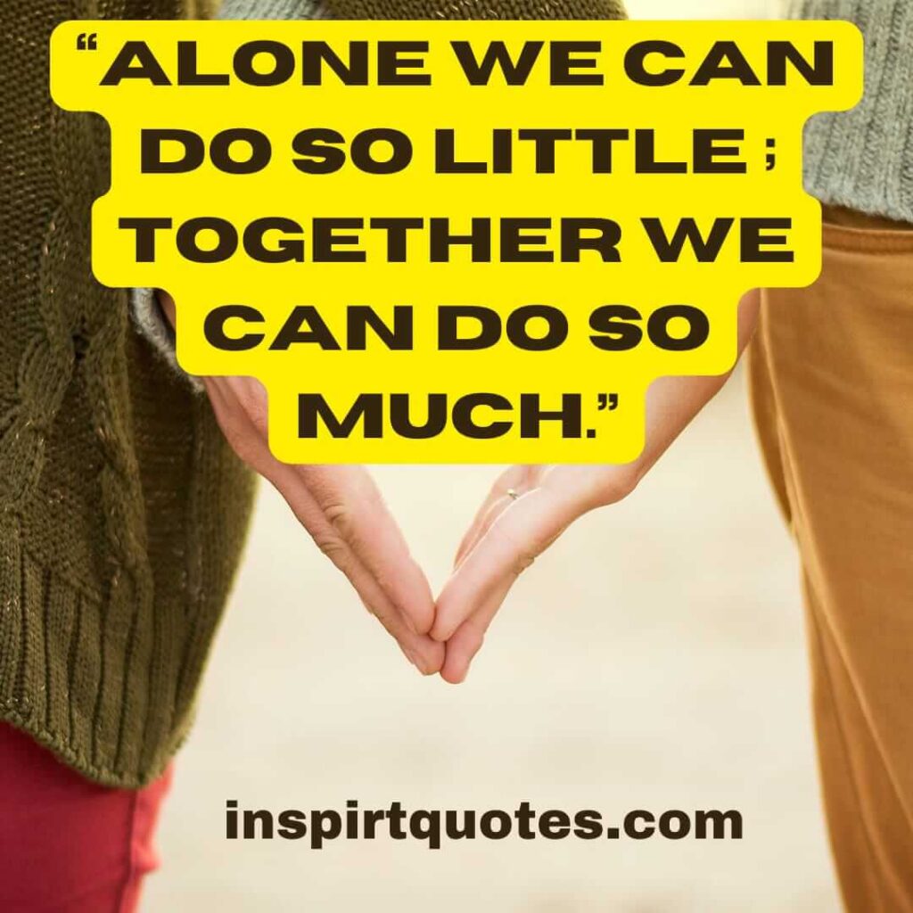 popular love quotes, Alone we can do so little ; together we can do so much.