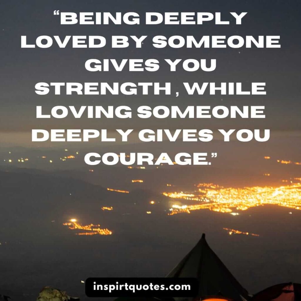 popular love quotes, Being deeply loved by someone gives you strength , while loving someone deeply gives you courage.