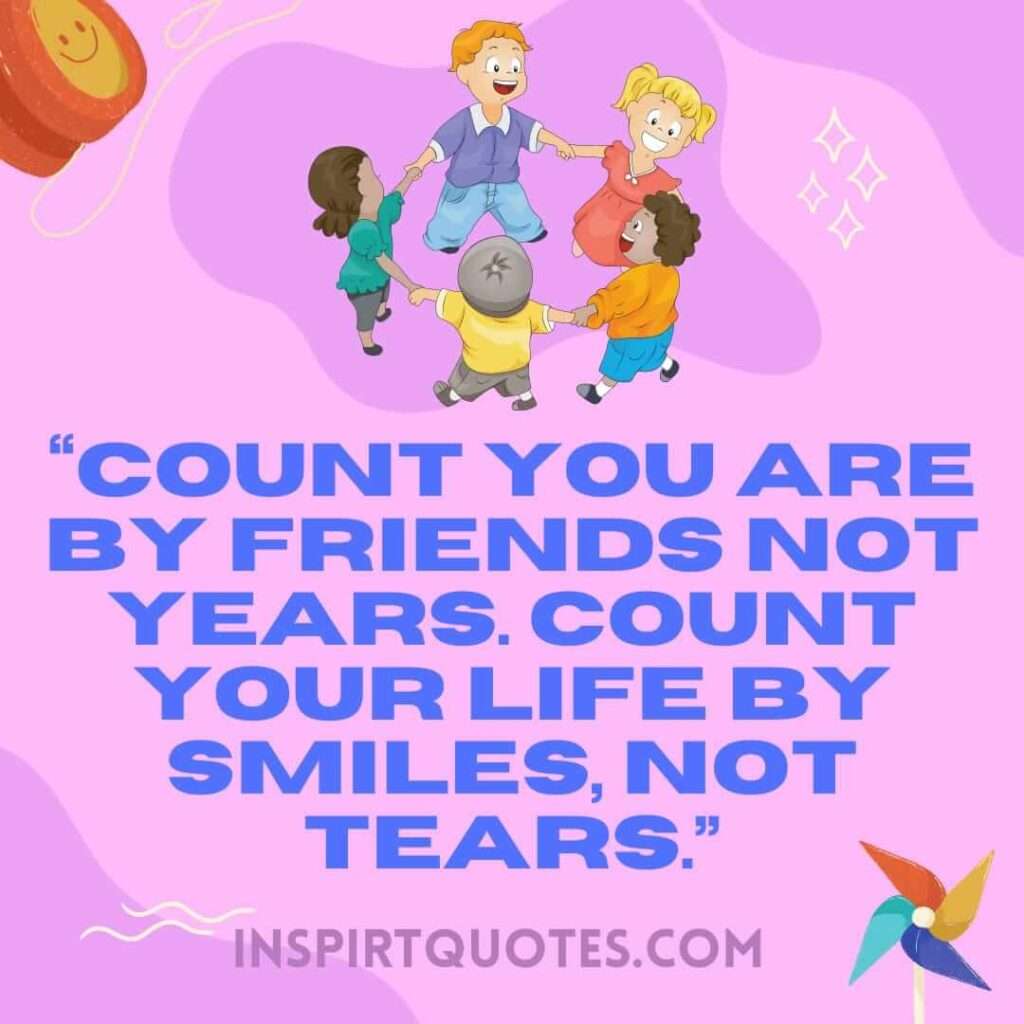 best happiness quotes, Count you are by friends not years. Count your life by smiles, not tears.