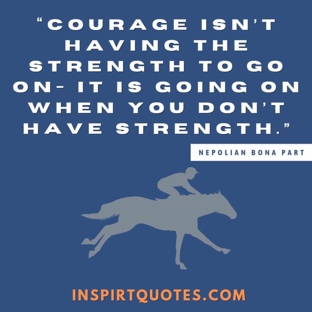 top famous quotes, Courage isn't having the strength to go on- it is going on when you don't have strength.