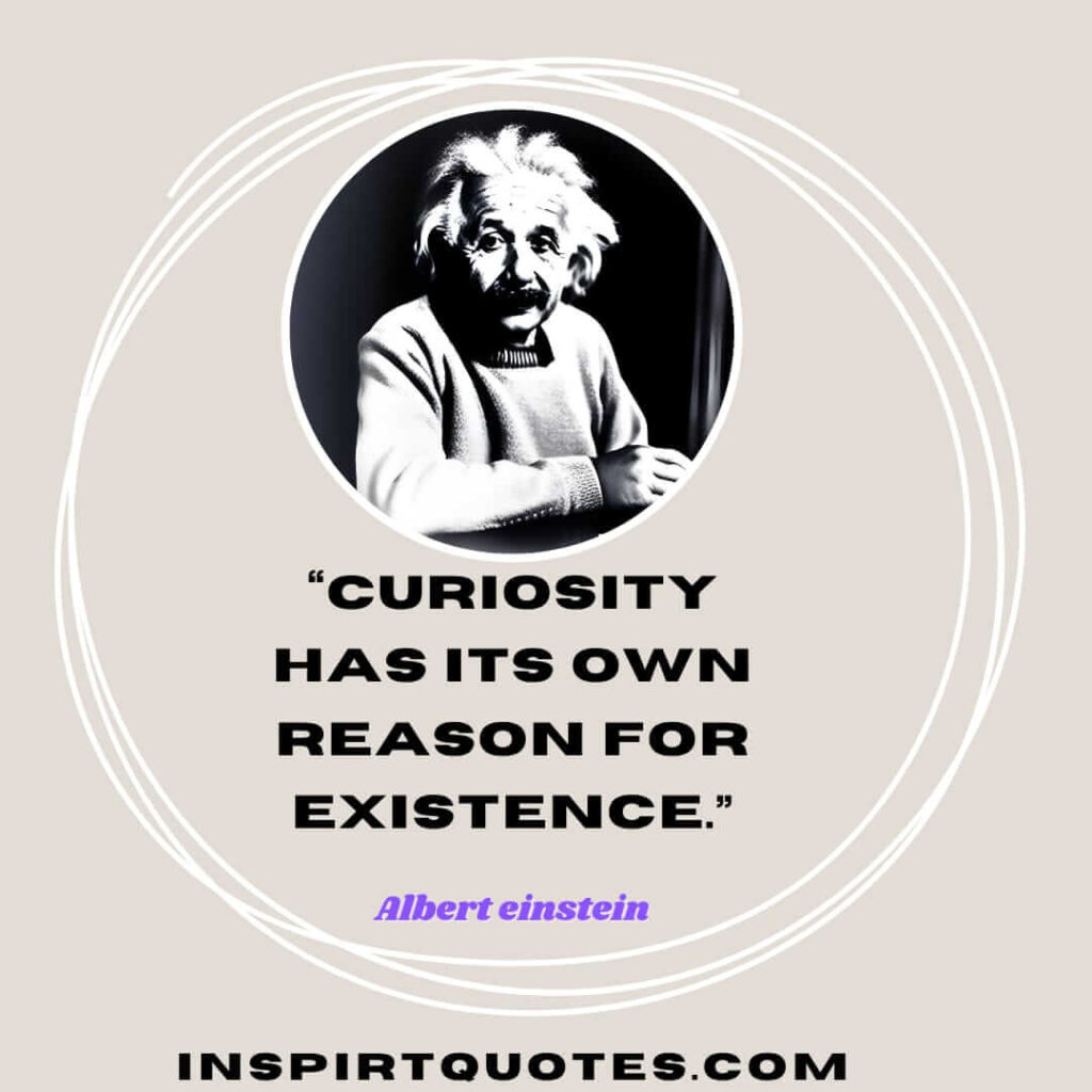 best famous quotes, Curiosity has its own reason for existence.