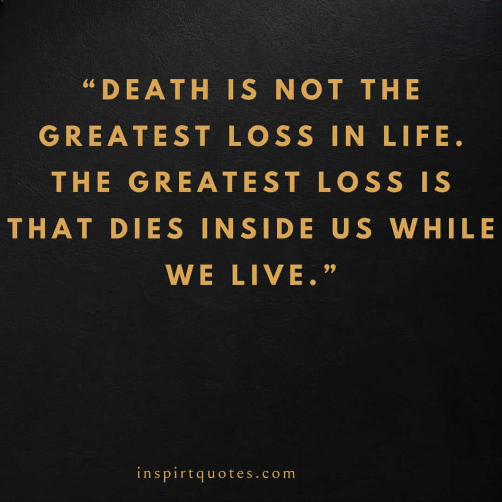 best life quotes, Death is not the greatest loss in life. The greatest loss is that dies inside us while we live.