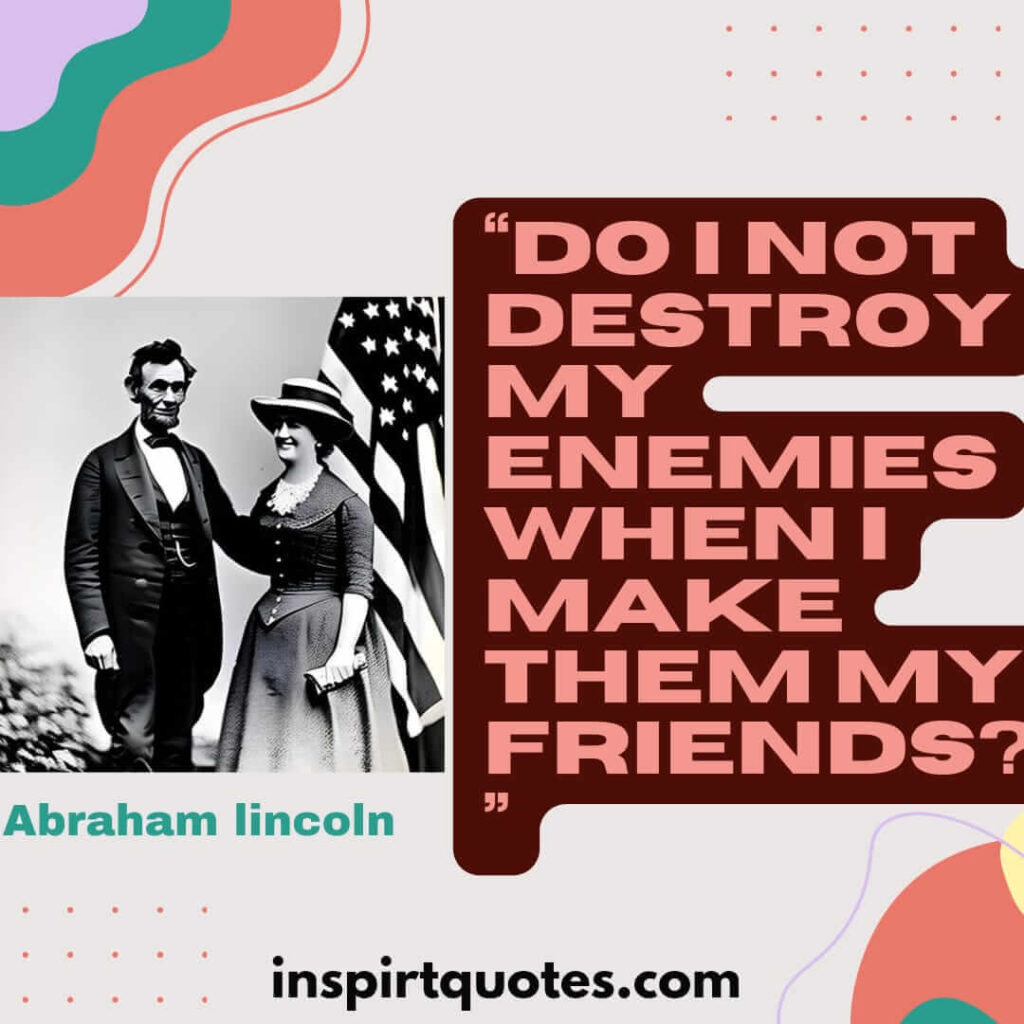 short famous quotes, Do I not destroy my enemies when I make them my friends?
