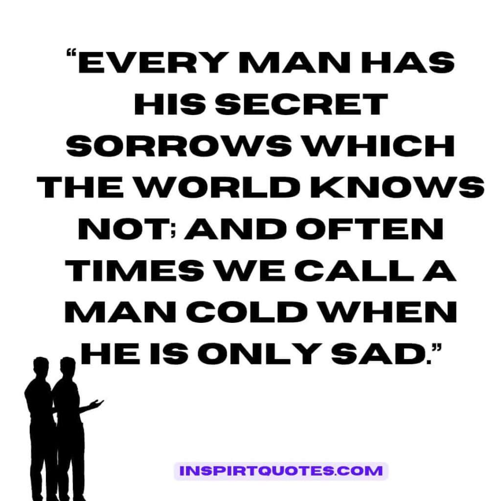 popular sadness quotes, Every man has his secret sorrows which the world knows not; and often times we call a man cold when he is only sad.
