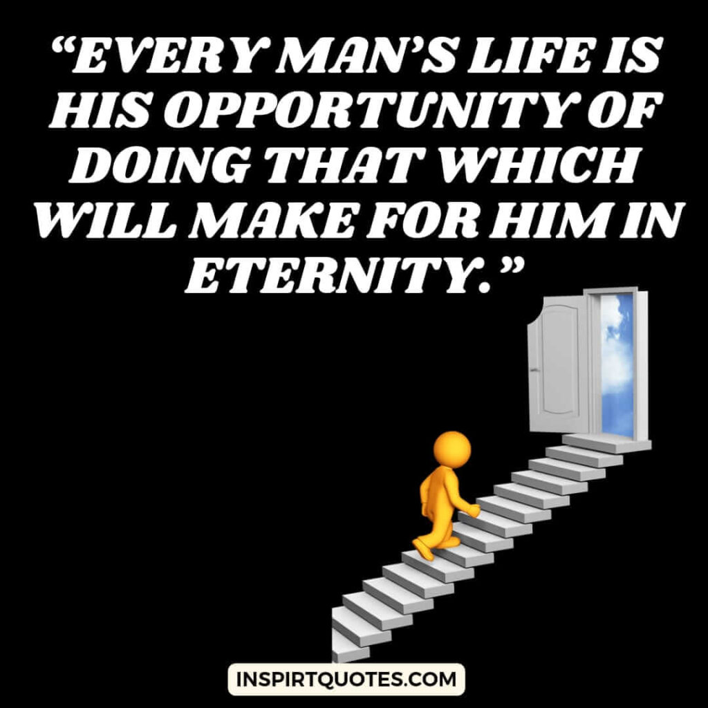 popular life quotes, Every man's life is his opportunity of doing that which will make for him in eternity.
