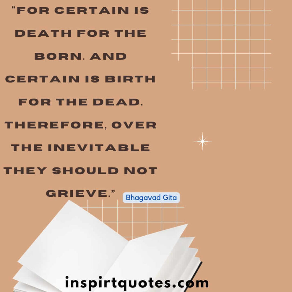 short famous quotes, For certain is death for the born. And certain is birth for the dead. Therefore, over the inevitable they  should not grieve.