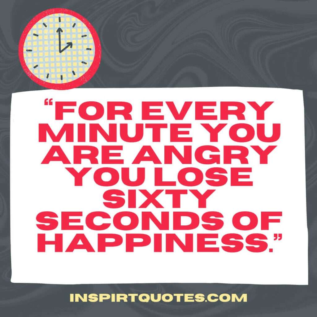 best happiness quotes, For every minute you are angry you lose sixty seconds of happiness.