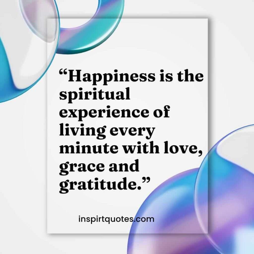 famous happiness quotes, Happiness is the spiritual experience of living every minute with love, grace and gratitude.