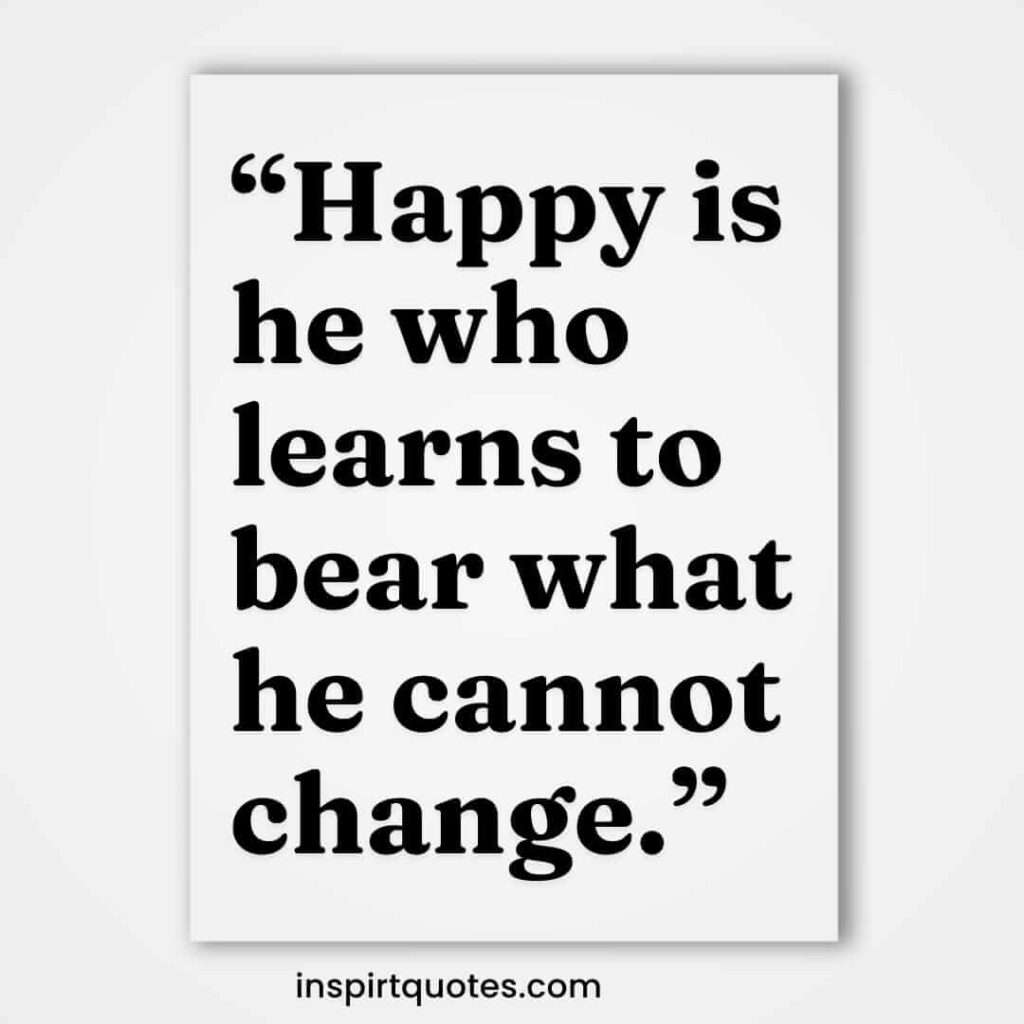 famous happiness quotes, Happy is he who learns to bear what he cannot change.