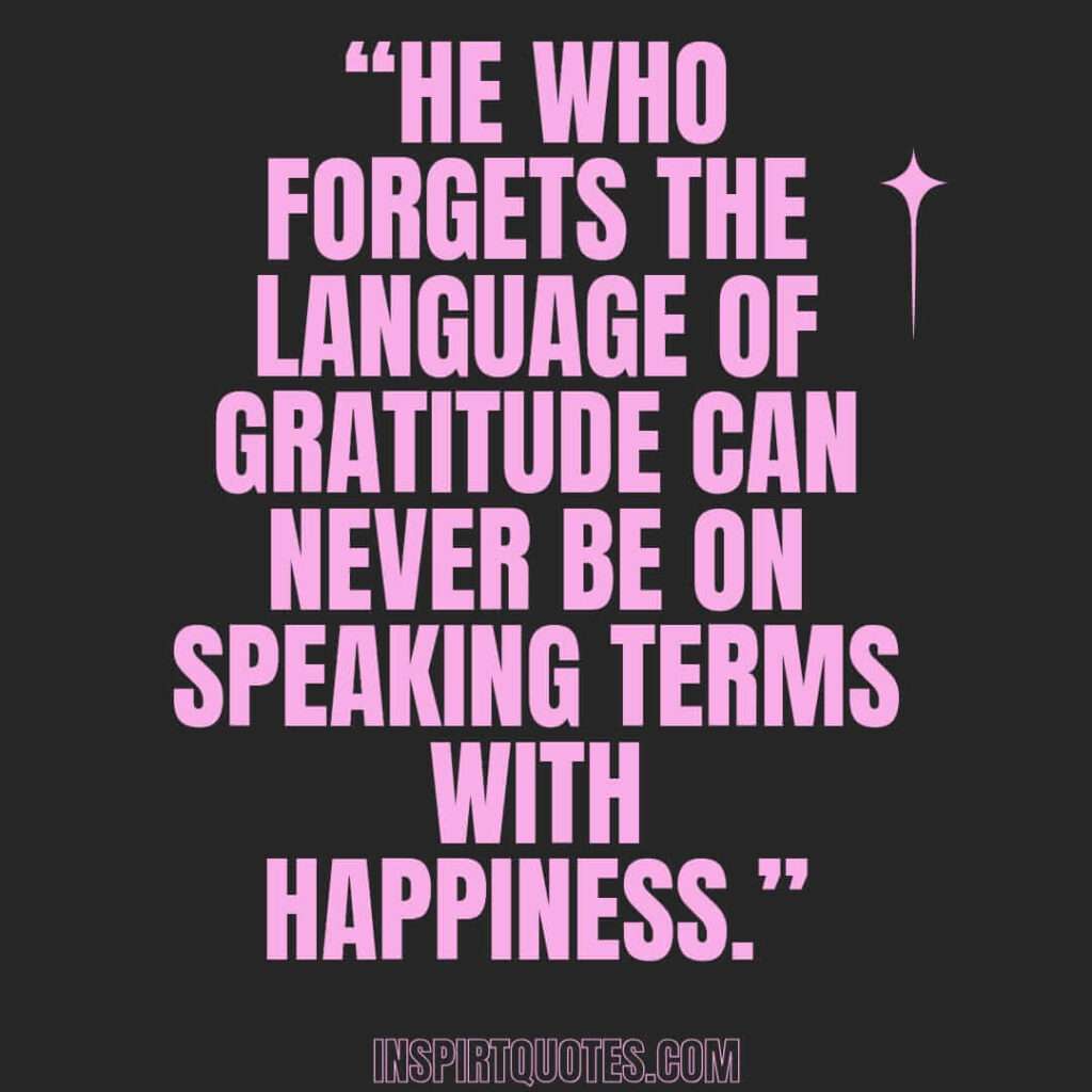 famous happiness quotes, He who forgets the language of gratitude can never be on speaking terms with happiness.