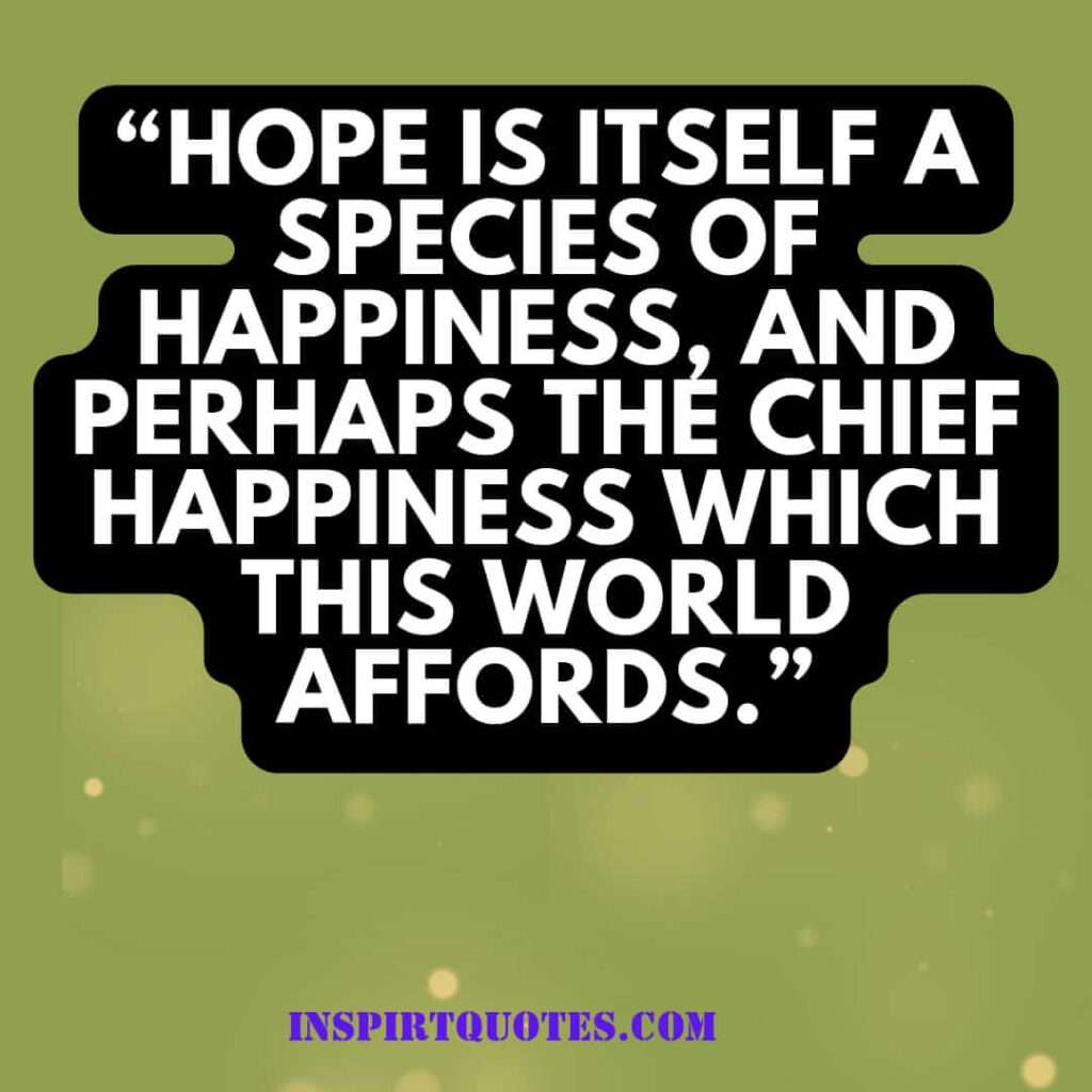 popular hope quotes, Hope is itself a species of happiness, and perhaps the chief happiness which this world affords.