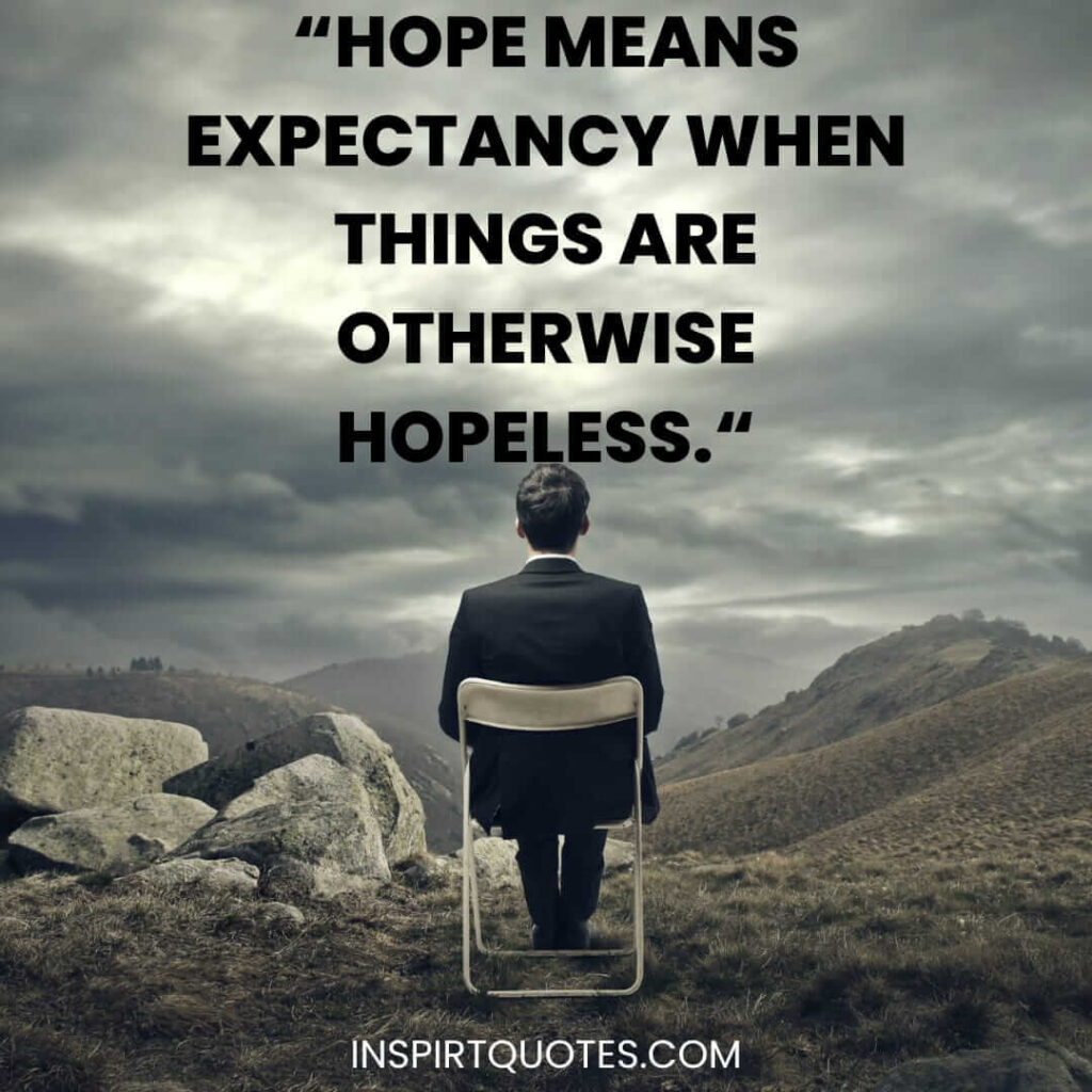 best hope quotes, Hope means expectancy when things are otherwise hopeless.