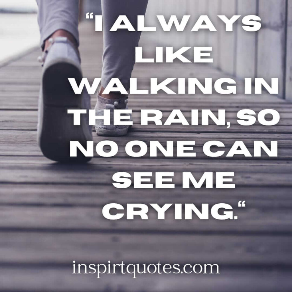 popular sadness quotes, I always like walking in the rain, so no one can see me crying.