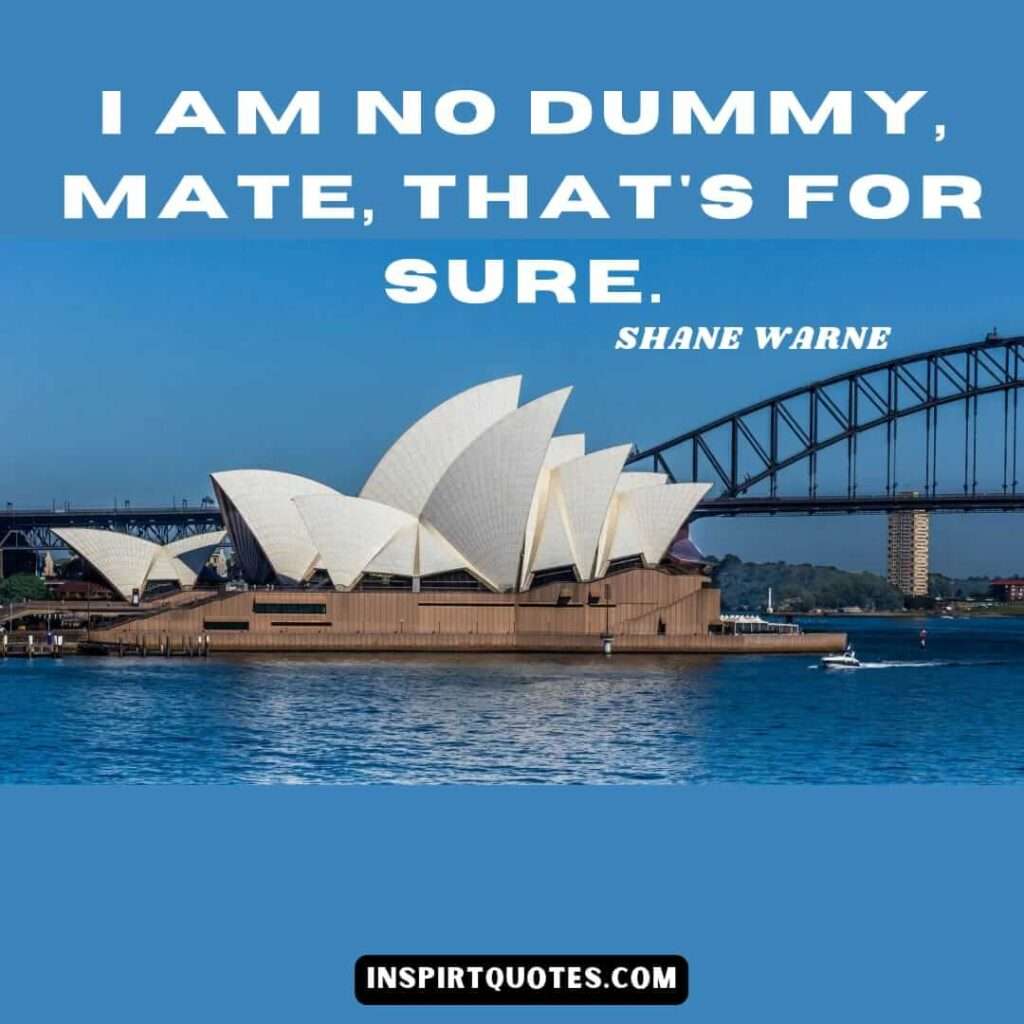 shane warne quotes .I am no dummy, mate, that's for sure.