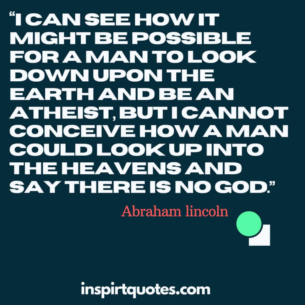 popular famous quotes, I can see how it might be possible for a man to look down upon the earth and be an atheist, but I cannot conceive how a man could look up into the heavens and say there is no God.