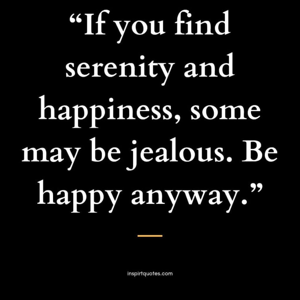english happiness quotes, If you find serenity and happiness, some may be jealous. Be happy anyway.