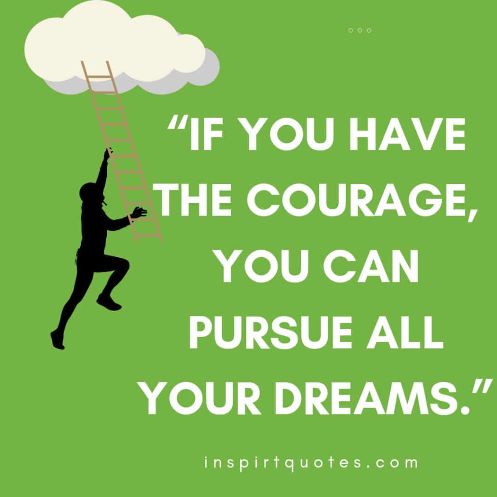 short motivational quotes, If you have the courage, you can pursue all your dreams.
