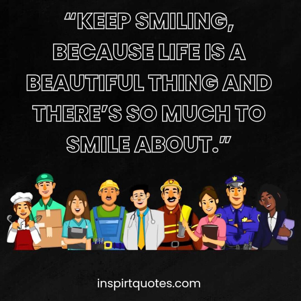 popular life quotes, keep smiling, because life is a beautiful thing and there's so much to smile about.