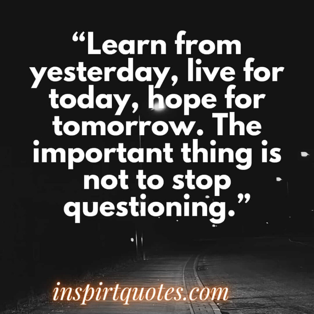 english hope quotes, Learn from yesterday, live for today, hope for tomorrow. The important thing is not to stop questioning.