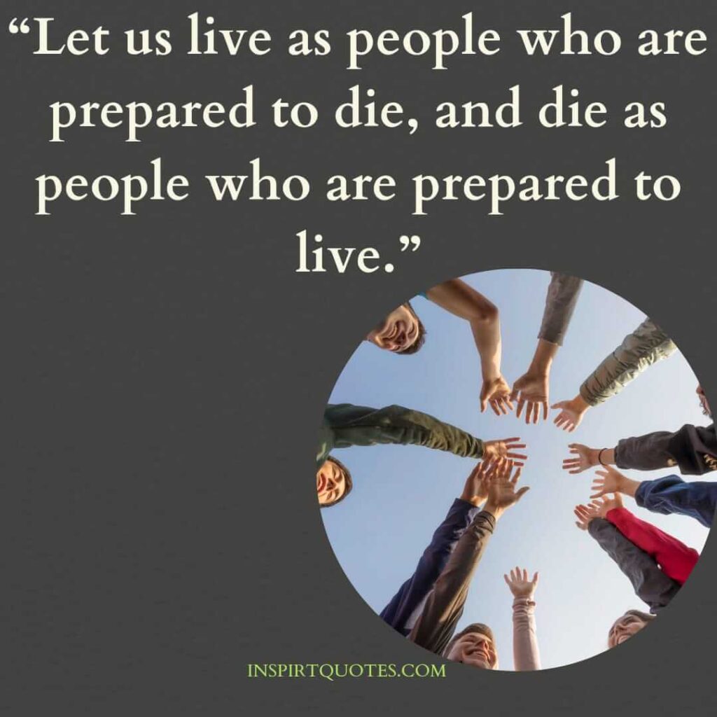 popular life quotes, Let us live as people who are prepared to die, and die as people who are prepared to live.