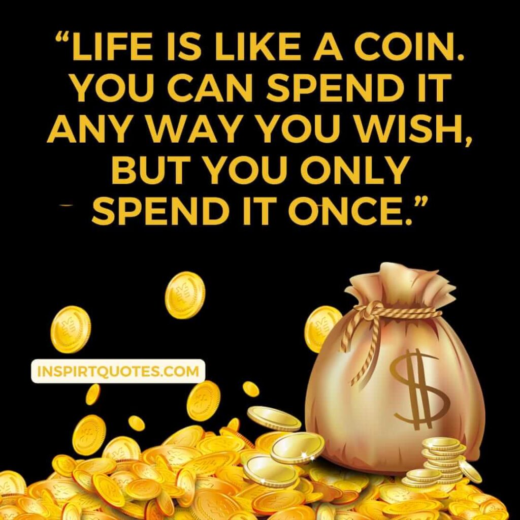 popular life quotes, Life is like a coin. You can spend it any way you wish, but you only spend it once.
