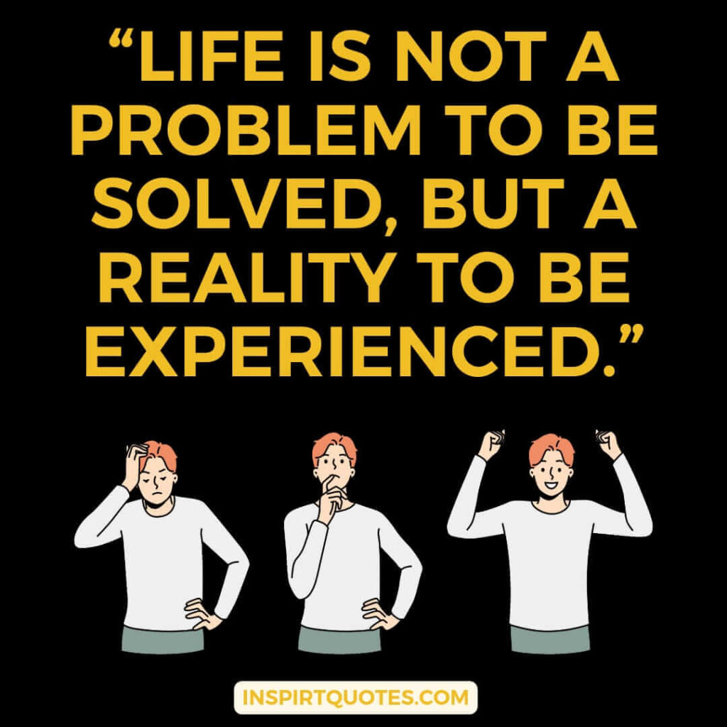 popular life quotes, Life is not a problem to be solved, but a reality to be experienced.