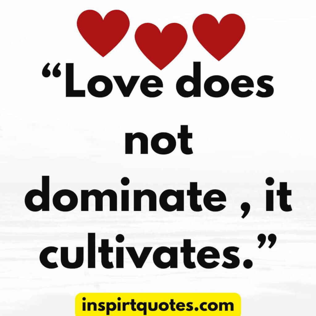best love quotes, Love does not dominate , it cultivates.