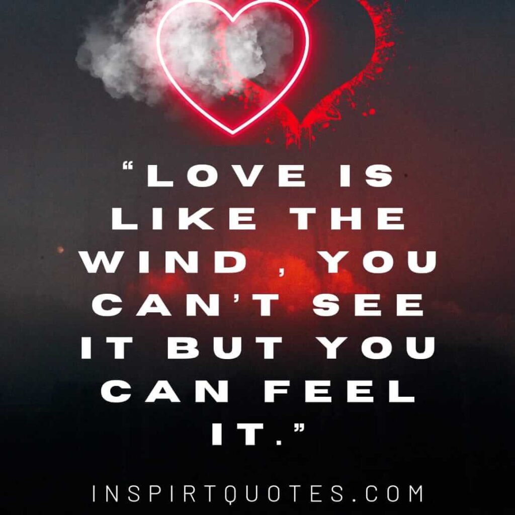 best love quotes, Love is like the wind , you can't see it but you can feel it.