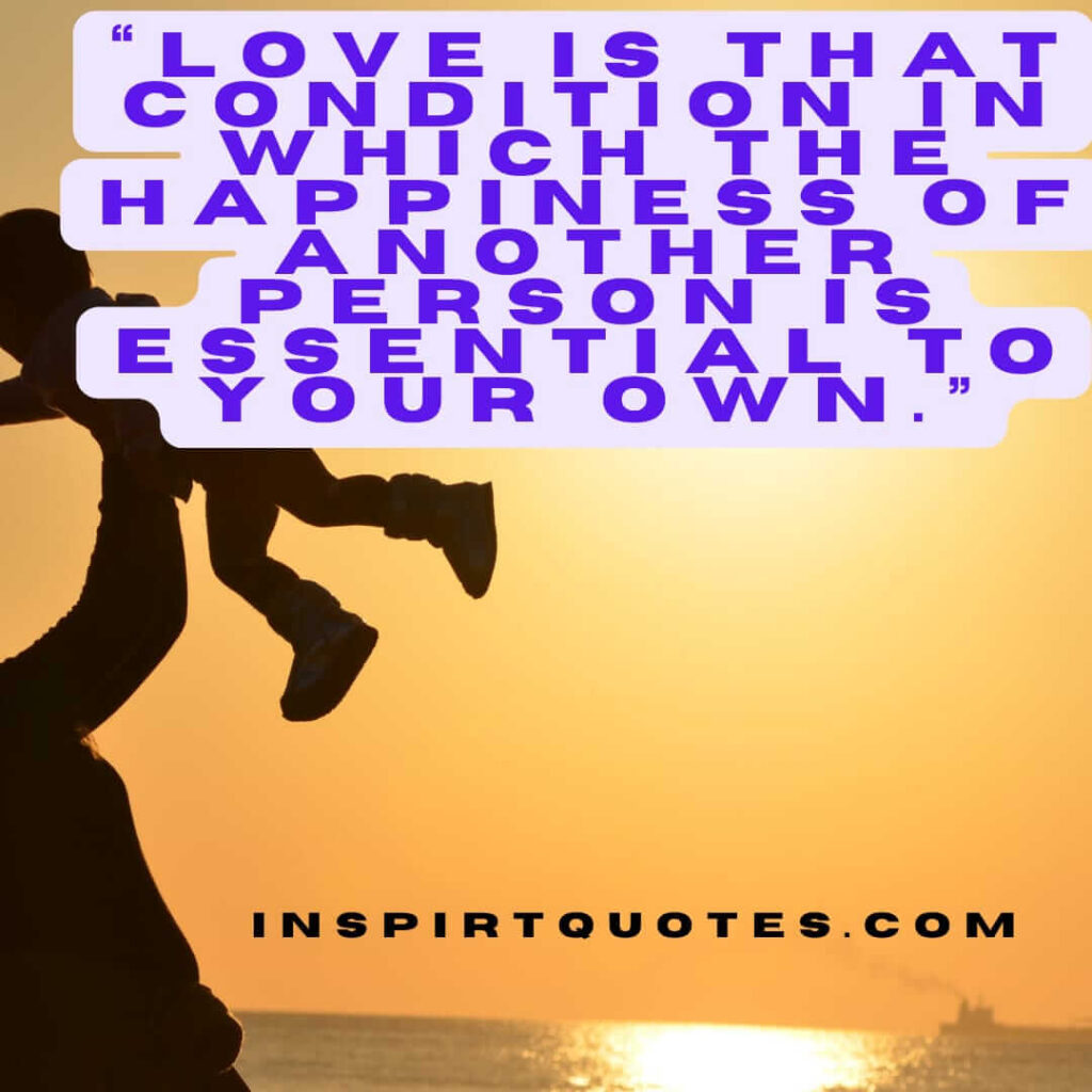 best love quotes, Love is that condition in which the happiness of another person is essential to your own.