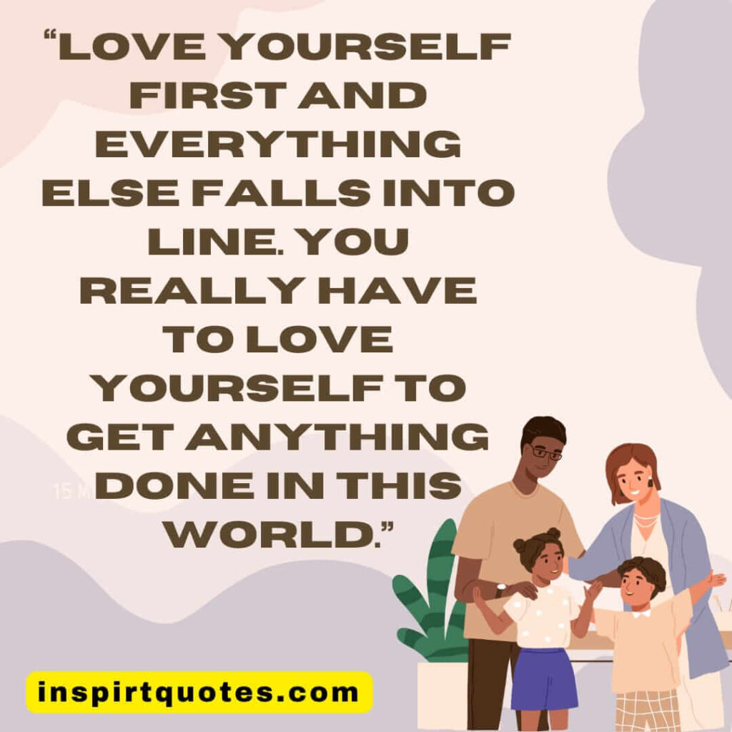 short love quotes, love yourself first and everything else falls into line. You really have to love yourself to get anything done in this world.