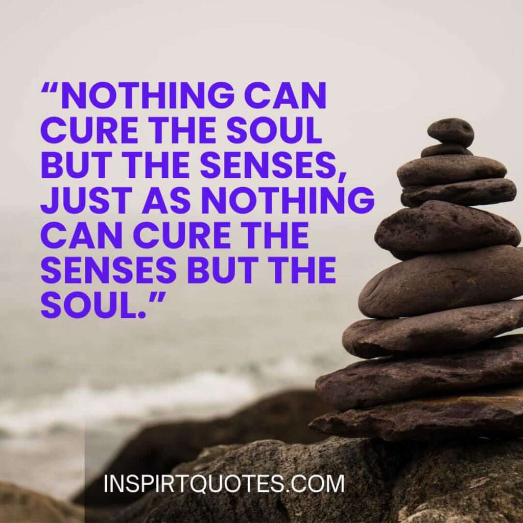 best sadness quotes, Nothing can cure the soul but the senses, just as nothing can cure the senses but the soul.